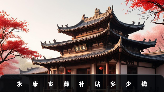 永康丧葬补贴多少钱？永康丧葬补贴详细说明