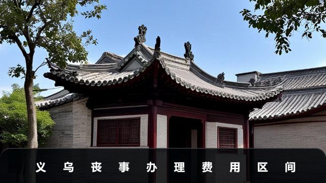 义乌办丧事大概多少钱？义乌丧事办理费用区间