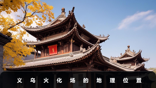 义乌火化场在哪个位置？义乌火化场的地理位置